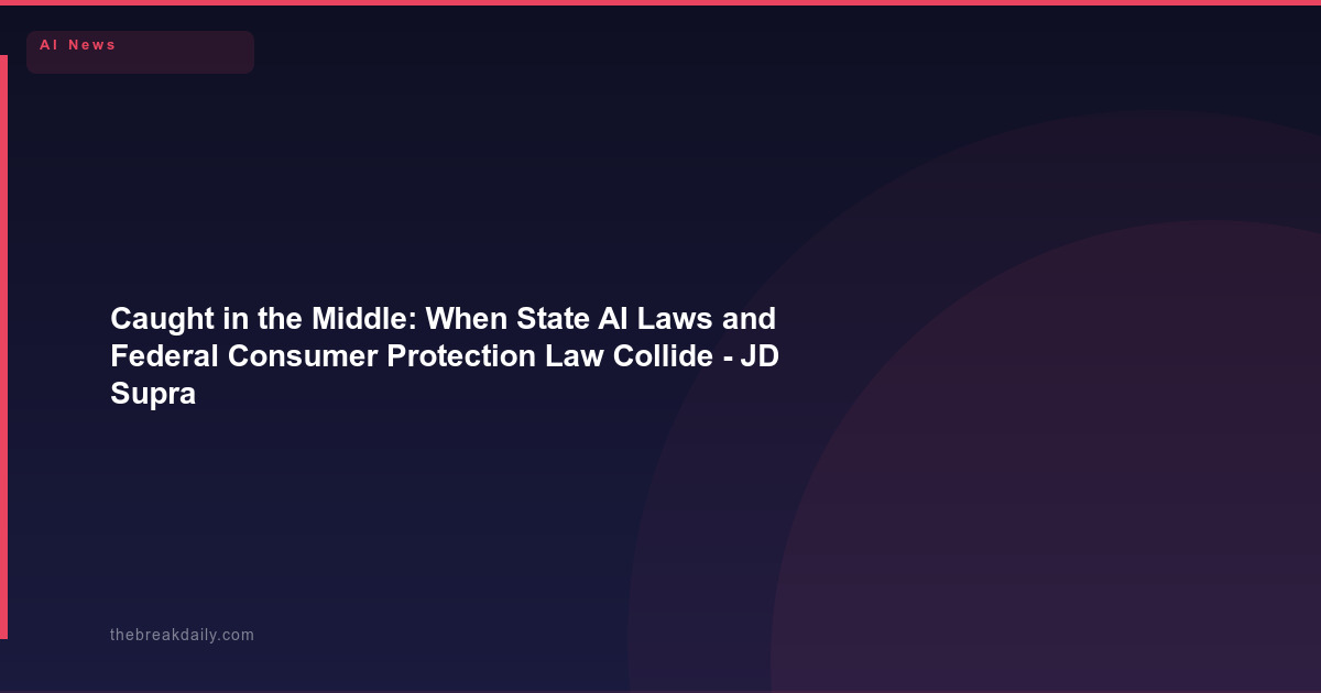 Caught in the Middle: When State AI Laws and Federal Consumer Protection Law Collide - JD Supra