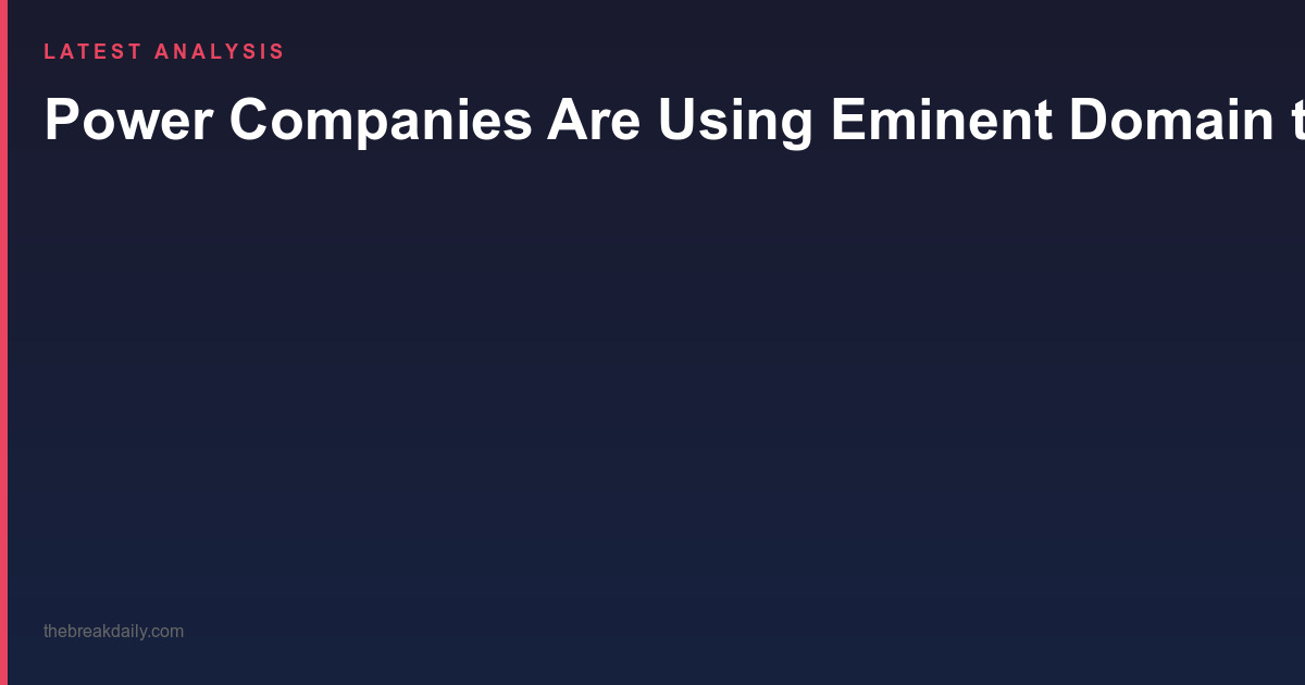 Power Companies Are Using Eminent Domain to Seize Land for AI Data Centers — A Growing Legal and Ethical Battle