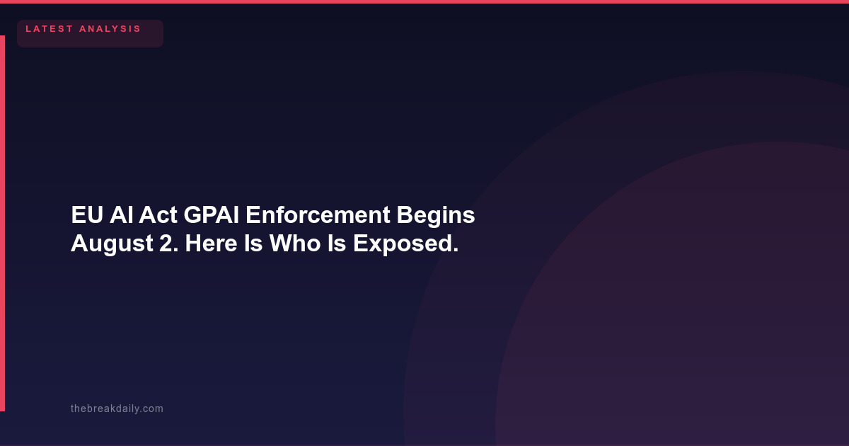 EU AI Act GPAI Enforcement Begins August 2. Here Is Who Is Exposed.