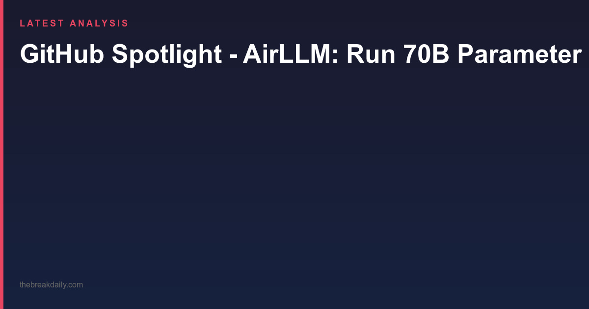 GitHub Spotlight - AirLLM: Run 70B Parameter Models on a Single 4GB GPU
