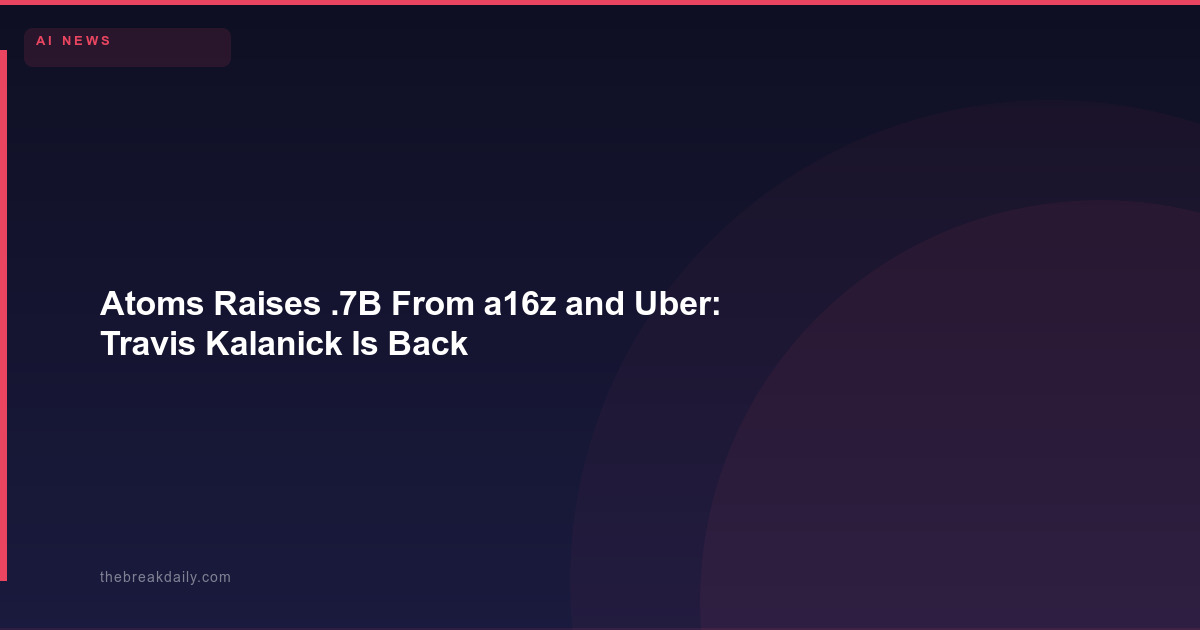 Atoms Raises $1.7B From a16z and Uber: Travis Kalanick Is Back